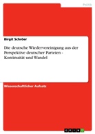 Birgit Schröer - Die deutsche Wiedervereinigung aus der Perspektive deutscher Parteien - Kontinuität und Wandel
