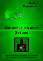 Manfred Bogenschütz - Wie denke ich mich Gesund