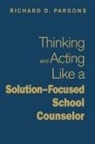 Richard D Parsons, Richard D. Parsons, Richard D. Parsons - Thinking and Acting Like a Solution-Focused School Counselor