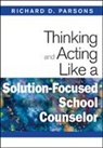 Richard D. Parsons, Richard D. Parsons - Thinking and Acting Like a Solution-Focused School Counselor