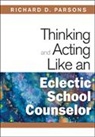 Richard D. Parsons, Richard D Parsons, Richard D. Parsons - Thinking and Acting Like an Eclectic School Counselor