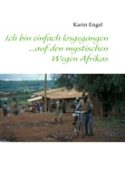 Karin Engel - Ich bin einfach losgegangen... auf den mystischen Wegen Afrikas