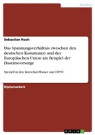 Sebastian Koch - Das Spannungsverhältnis zwischen den deutschen Kommunen und der Europäischen Union am Beispiel der Daseinsvorsorge