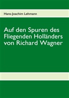 Hans J Lehmann, Hans-J Lehmann, Hans-Joachim Lehmann - Auf den Spuren des Fliegenden Holländers von Richard Wagner