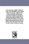 Horace Greeley - The American Conflict; A History of the Great Rebellion in the United States of America, 1860-'65: Its Causes, Incidents, and Results: Intended to Exh