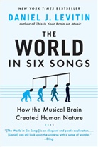 Daniel J Levitin, Daniel J. Levitin - The World in Six Songs: How the Musical Brain Created Human Nature