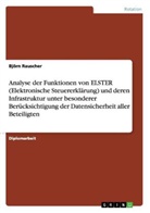 Björn Rauscher - Analyse der Funktionen von ELSTER (Elektronische Steuererklärung) und deren Infrastruktur unter besonderer Berücksichtigung der Datensicherheit aller Beteiligten