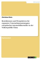 Christian Klein - Restriktionen und Perspektiven für expansive Unternehmensstrategien europäischer Automobilhersteller in der Volksrepublik China