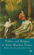 Alison Nelson Forrestal, Forrestal, A Forrestal, A. Forrestal, Alison Forrestal, Nelson... - Politics and Religion in Early Bourbon France