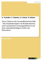 K u a Schulz, K. Schulz, Stahnke, S. Stahnke, Tucholka, A Tucholka... - Neue Chancen der Gesundheitswirtschaft - Das Zusammenspiel von Krankenkassen und touristischen Leistungsanbietern auf dem zukunftsträchtigen Gebiet der Prävention
