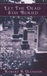Robert R. Glendon - Let The Dead Stay Buried