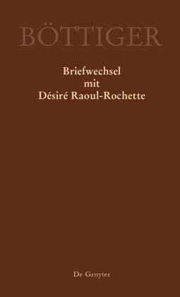 Karl A. Böttiger, Gerlach, Klaus Gerlach, GERLACH, Ren Sternke, … - Ausgewählte Briefwechsel aus dem Nachlass von Karl August Böttiger: Karl August Böttiger - Briefwechsel mit Désiré Raoul-Rochette