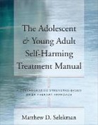 Matthew D Selekman, Matthew D. Selekman - Adolescent & Young Adult Self-Harming Treatment Manual