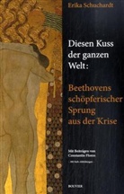 Erika Schuchardt - Diesen Kuss der ganzen Welt: Beethovens schöpferischer Sprung aus der Krise
