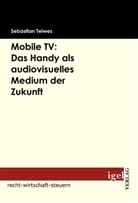 Sebastian Teiwes - Mobile TV: Das Handy als audiovisuelles Medium der Zukunft