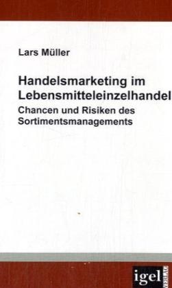 Lars Müller - Handelsmarketing im Lebensmitteleinzelhandel - Chancen und Risiken des Sortimentsmanagements