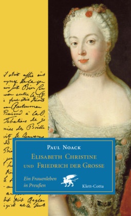 Paul Noack - Elisabeth Christine und Friedrich der Grosse - Ein Frauenleben in Preußen