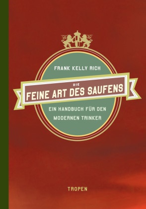 Frank K Rich, Frank Kelly Rich - Die feine Art des Saufens - Ein Handbuch für den modernen Trinker