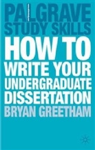Bryan Greetham, Bryan D Greetham - How to Write Your Undergraduate Dissertation