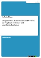 Stefanie Meyer - Erfolgsmodell US-amerikanische TV-Serien. Ein Vergleich deutscher und  amerikanischer Serien