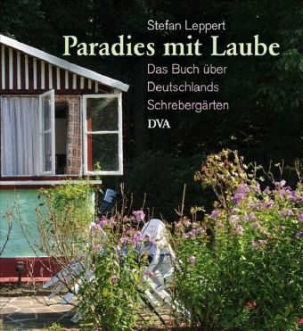 Stefan Leppert - Paradies mit Laube Das Buch über Deutschlands Schrebergärten