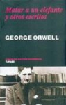 George Orwell - Matar a Un Elefante y Otros Escritos