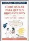 Adele Faber, Elaine Mazlish - Cómo hablar para que sus hijos estudien en casa y en el colegio
