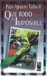 Paco I. Taibo, Paco Ignacio Taibo, Paco Ignacio - II Taibo, Paco Ignacio - II - Taibo, Paco Ignacio II Taibo - Que todo es imposible
