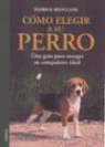 Patrick Mioulane - Cómo elegir a su perro : una guía para escoger su compañero ideal