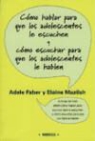Adele Faber, Elaine Mazlish - Cómo hablar para que los adolescentes le escuchen y cómo escuchar para que los adolescentes le hablen