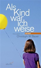 Christoph W. Bauer, Christoph W. Bauer - Als Kind war ich weise