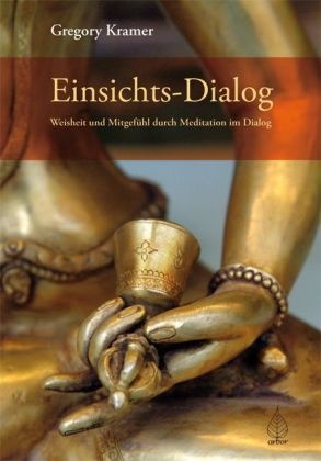 Gregory Kramer - Einsichts-Dialog Weisheit und Mitgefühl durch Meditation im Dialog. eine buddhistische Praxis