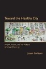 Jason Corburn, Jason (University of California Corburn, Corburn Jason, Robert Gottlieb, Robert (Henry R. Luce Professor of Urban and Environmental Policy) Gottlieb - Toward the Healthy City