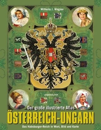 Wilhelm J. Wagner - Der große illustrierte Atlas Österreich-Ungarn - Das Habsburger-Reich in Wort, Bild und Karte