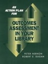 Robert E. Dugan, Peter Hernon, Peter/ Dugan Hernon - An Action Plan for Outcomes Assessment in Your Library