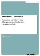 Thoma Ehrig, Thomas Ehrig, Uw Liskowsky, Uwe Liskowsky - Faszination LAN-Party - Eine Ethnographische Studie einer Netzgemeinschaft