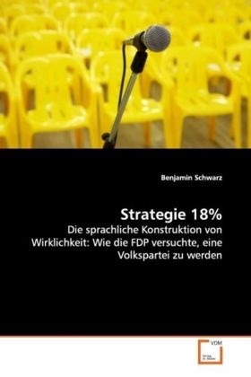 Benjamin Schwarz - Strategie 18% Die sprachliche Konstruktion von Wirklichkeit: Wie die FDP versuchte, eine Volkspartei zu werden