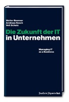 Walter Brenner, Andreas Resch, Veit Schulz, Walter Brenner, Andreas Resch, Veit Schulz - Die Zukunft der IT in Unternehmen