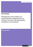 Bernd Stange - Physikalische Trennverfahren als experimentelles Gruppenpuzzle im Chemie-Unterricht: Chromatographie, Destillation und Extraktion