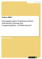 Tanja A Mehl, Tanja A. Mehl - Leistungsbezogene Vergütung auf Basis individueller Leistung und Gruppenergebnis - ein Widerspruch?
