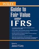 Catty, James P Catty, James P. Catty, Jp Catty, CATTY JAMES P, James P. Catty... - Wiley Guide to Fair Value Under Ifrs