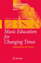 Thoma A Regelski, Thomas A Regelski, J Terry Gates, J. Terry Gates, Thomas A Regelski, Thomas A. Regelski... - Music Education for Changing Times