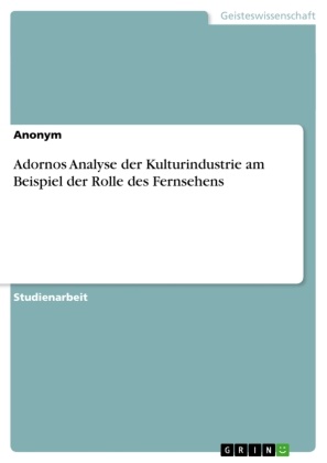 Anonym, Anonymous, Sascha Regier - Adornos Analyse der Kulturindustrie am Beispiel der Rolle des Fernsehens
