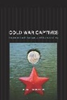 Susan L. Carruthers, Carruthers Susan L. - Cold War Captives: Imprisonment, Escape, and Brainwashing