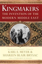 Shareen Blair Brysac, Karl Meyer, Karl E. Meyer - Kingmakers: The Invention of the Modern Middle East