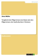 Anna Müller - Vergleich der Pilgerreisen im Islam mit den Pilgerreisen der katholischen Christen