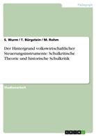 Bürgstein, T Bürgstein, T. Bürgstein, Rohm, M Rohm, M. Rohm... - Der Hintergrund volkswirtschaftlicher Steuerungsinstrumente: Schulkritische Theorie und historische Schulkritik