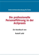 Rudolf Loibl - Die professionelle Personalführung in der Arztpraxis