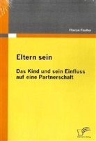 Florian Fischer - Eltern sein - Das Kind und sein Einfluss auf eine Partnerschaft
