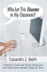 Cassandra Smith, Cassandra J. Smith - Who Let This Disaster in My Classroom?